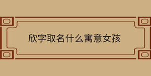 欣字取名什么寓意女孩