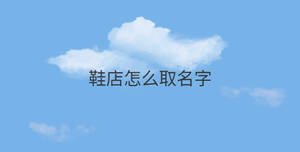 鞋店怎么取名字