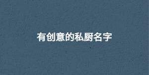 有創(chuàng)意的私廚名字
