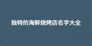 獨(dú)特的海鮮燒烤店名字大全