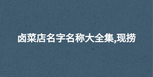 鹵菜店名字名稱大全集,現(xiàn)撈