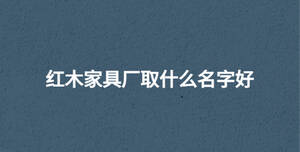 紅木家具廠取什么名字好