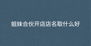 姐妹合伙開店店名取什么好