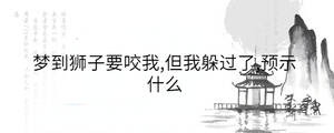 夢到獅子要咬我,但我躲過了,預示什么