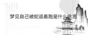 夢見自己被蛇追著跑是什么意思