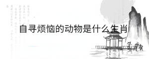 自尋煩惱的動(dòng)物是什么生肖