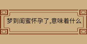 夢到閨蜜懷孕了,意味著什么