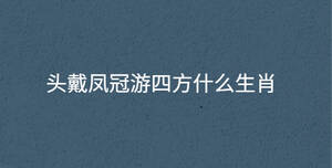 頭戴鳳冠游四方什么生肖