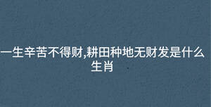 一生辛苦不得財,耕田種地無財發是什么生肖
