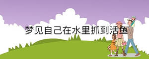 夢見自己在水里抓到活魚