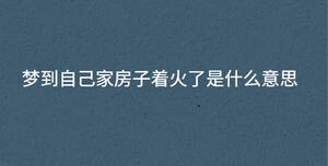 夢(mèng)到自己家房子著火了是什么意思