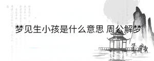 夢見生小孩是什么意思 周公解夢