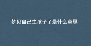 夢見自己生孩子了是什么意思