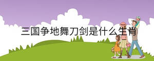 三國爭(zhēng)地舞刀劍是什么生肖