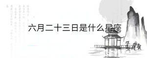 六月二十三日是什么星座