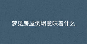夢(mèng)見(jiàn)房屋倒塌意味著什么