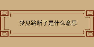 夢(mèng)見(jiàn)路斷了是什么意思