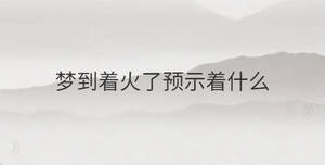 夢(mèng)到著火了預(yù)示著什么
