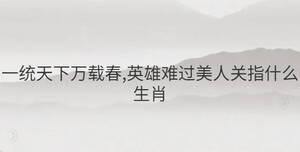 一統天下萬載春,英雄難過美人關指什么生肖