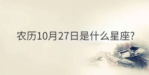 農(nóng)歷10月27日是什么星座?