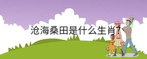 滄海桑田是什么生肖?