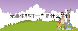 無事生非打一肖是什么生肖