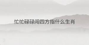 忙忙碌碌闖四方指什么生肖
