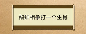 鷸蚌相爭打一個生肖