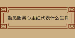 勤懇服務心里紅代表什么生肖