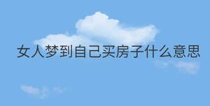 女人夢到自己買房子什么意思