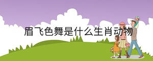 眉飛色舞是什么生肖動物