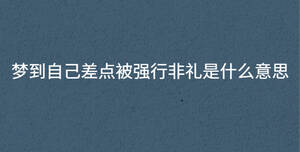 夢(mèng)到自己差點(diǎn)被強(qiáng)行非禮是什么意思