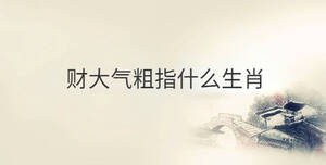 財大氣粗指什么生肖