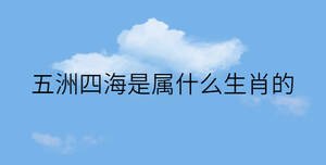 五洲四海是屬什么生肖的