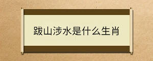 跋山涉水是什么生肖