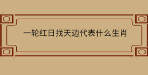 一輪紅日找天邊代表什么生肖