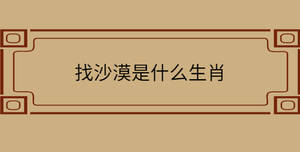 找沙漠是什么生肖