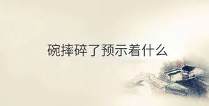 碗摔碎了預示著什么