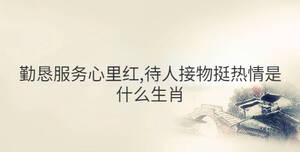 勤懇服務心里紅,待人接物挺熱情是什么生肖