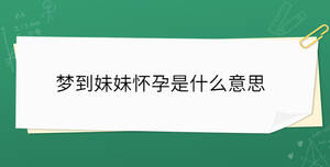 夢到妹妹懷孕是什么意思