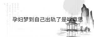 孕婦夢到自己出軌了是啥意思