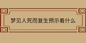 夢(mèng)見(jiàn)人死而復(fù)生預(yù)示著什么