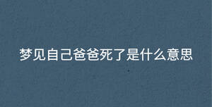 夢見自己爸爸死了是什么意思