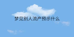 夢見別人流產預示什么