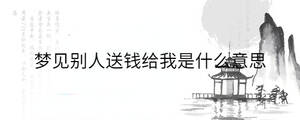 夢見別人送錢給我是什么意思