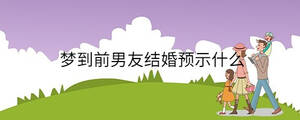 夢到前男友結(jié)婚預(yù)示什么