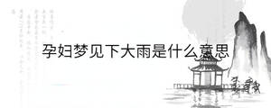 孕婦夢見下大雨是什么意思