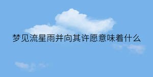 夢見流星雨并向其許愿意味著什么