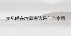 夢見睡在墳墓旁邊是什么意思