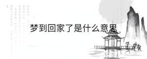 夢(mèng)到回家了是什么意思